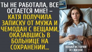 Истории из жизни Ты не работала, все остается мне! – получила в больнице записку от мужа и чемодан…