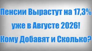 Пенсии Вырастут на 17,3% уже в Августе 2026! Кому Добавят и Сколько