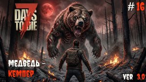 7 Days to Die 3.0  | Медведь - кемпер #16 2026