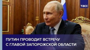 Путин проводит встречу с главой Запорожской области