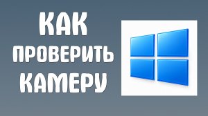 Как проверить камеру на компьютере