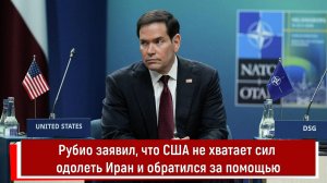 Рубио заявил, что США не хватает сил одолеть Иран и обратился за помощью