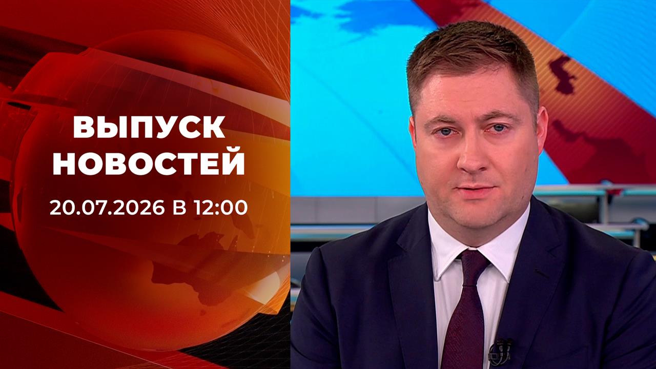 Выпуск новостей в 12:00 от 20.07.2026 смотреть онлайн