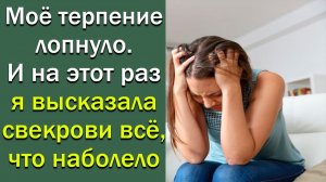 Мое терпение лопнуло. И на этот раз я высказала свекрови все, что наболело. истории их жизни