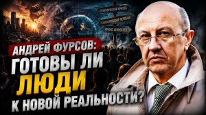 Андрей Фурсов; готовы ли люди к новой реальности?