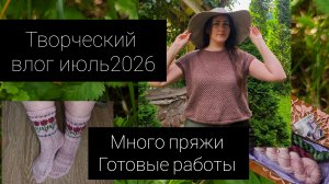 творческий влог июль 2026// много пряжи🧶 и готовые работы 👚🎽🧦👕