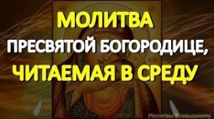 Обязательно сегодня произнесите эти слова. Молитва Пресвятой Богородице, читаемая в среду