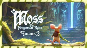 Moss: The Forgotten Relic — Маленький герой | Часть 2 | Полное прохождение без комментариев