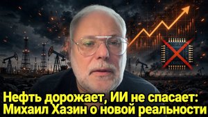 Нефть дорожает, ИИ не спасает: Михаил Хазин о новой реальности