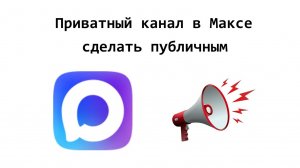 Как приватный канал в Max можно сделать публичным