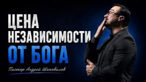 «Цена независимости от Бога» Пастор Андрей Шаповалов (18⧸07⧸26)