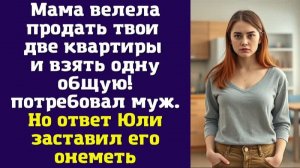 Мама велела продать твои две квартиры и взять одну общую! – потребовал муж. Но ответ Юли заставил