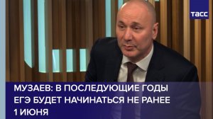 Музаев: в последующие годы ЕГЭ будет начинаться не ранее 1 июня