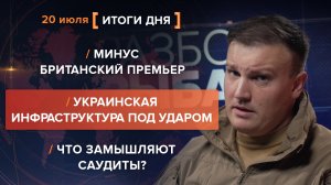 Минус британец. Украинская инфраструктура под ударом. Что замышляют саудиты? — итоги 20 июля
