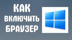 Как включить браузер на компьютере