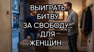 ВЫИГРАТЬ БИТВУ ЗА СВОБОДУ…ДЛЯ ЖЕНЩИН…