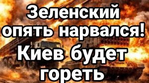 ЗЕЛЕНСКИЙ ОПЯТЬ НАРВАЛСЯ КИЕВ БУДЕТ ГОРЕТЬ