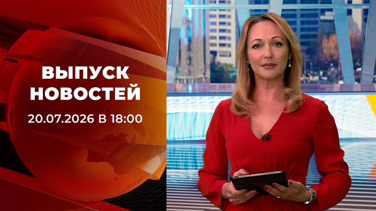 Выпуск новостей в 18:00 от 20.07.2026 смотреть онлайн