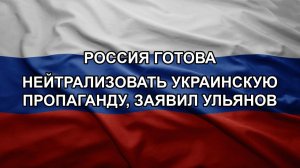 Россия готова нейтрализовать украинскую пропаганду, заявил Ульянов