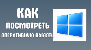 Как посмотреть оперативную память на компьютере