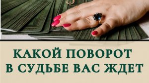 Какой поворот в судьбе вас ждёт ?