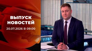Выпуск новостей в 09:00 от 20.07.2026