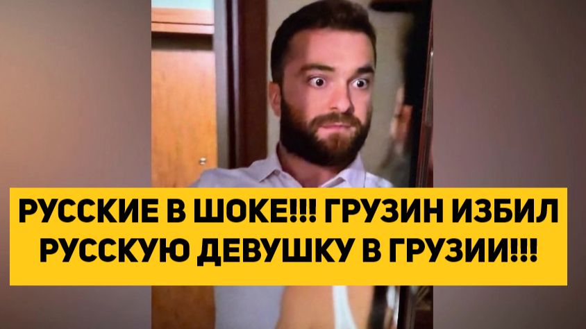 РУССКИЕ В ШОКЕ!!! ГРУЗИН ИЗБИЛ РУССКУЮ ДЕВУШКУ В ГРУЗИИ!!! смотреть онлайн