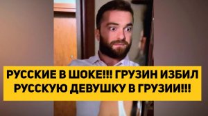 РУССКИЕ В ШОКЕ!!! ГРУЗИН ИЗБИЛ РУССКУЮ ДЕВУШКУ В ГРУЗИИ!!!