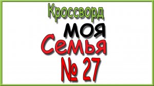 Ответы на кроссворд Моя Семья номер 27 за 2026 год.