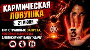Кармическая ловушка 21 июля. Три страшных запрета, которые заблокируют вашу удачу.