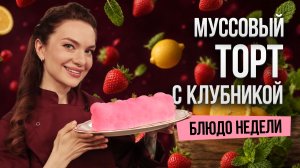 Блюдо недели: МУССОВЫЙ ТОРТ С КЛУБНИКОЙ от бренд-шефа Юлии Макиенко