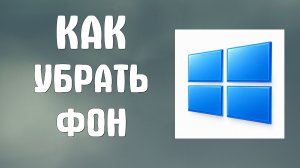 Как убрать фон на компьютере