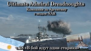 Ultimate Admiral: Dreadnoughts. За Аргентину с модом NAR ч.28 «В бой идут одни старики»