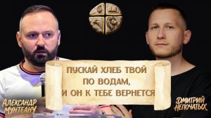 ПУСКАЙ ХЛЕБ ТВОЙ ПО ВОДАМ, И ОН К ТЕБЕ ВЕРНЕТСЯ | ДМИТРИЙ НЕПОЧАТЫХ | АЛЕКСАНДР МУНТЕАНУ