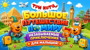 ТРИ КОТА  БОЛЬШОЕ ПУТЕШЕСТВИЕ ПО МИРУ 🐱 НЕЗАБЫВАЕМЫЕ ПРИКЛЮЧЕНИЕ  РАЗВИВАЮЩИЙ МУЛЬФИЛЬМ ДЛЯ МАЛЫШЕЙ