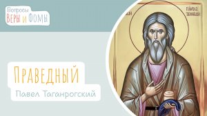 Праведный Павел Таганрогский. Вопросы Веры и Фомы
