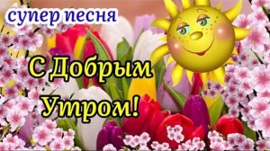 С добрым утром шикарное видео поздравление с красивой песней
