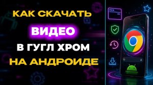 Как скачать видео в гугл хром на андроид?