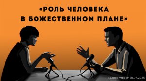 Бодрое утро 20.07.26 - «Роль человека в Божественном плане»
