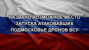 Названо возможное место запуска атаковавших Подмосковье дронов ВСУ