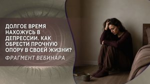 Долгое время нахожусь в депрессии. Как обрести прочную опору в своей жизни?