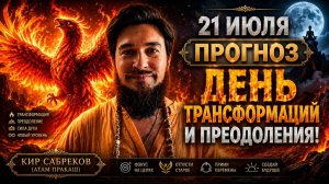 21 июля ПРОГНОЗ — День ТРАНСФОРМАЦИИ — Кир Сабреков 2026