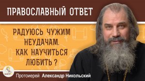 Радуюсь чужим неудачам. Как научиться любить?  Протоиерей Александр Никольский