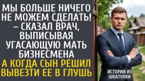 Истории из жизни Мы больше ничего не можем сделать! – сказал врач, выписывая угасающую мать богача…