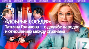 Татьяна Голикова рассказала о смысле дружбы между странами в новой серии проекта «Добрые соседи»