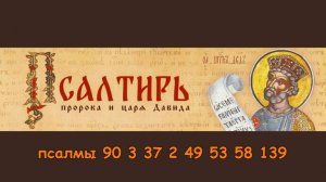 ПСАЛМЫ 90,3,37,2,49,53,58,139. в Защиту от козней бесовских и человеческих.