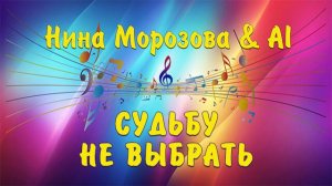 СУДЬБУ НЕ ВЫБРАТЬ - Нина Морозова & AI