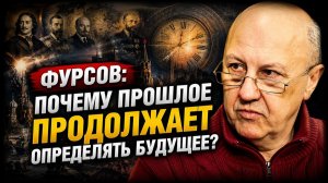 Фурсов / Почему прошлое продолжает определять будущее?