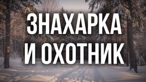 ЗНАХАРКА И ОХОТНИК |таежные рассказы| сын тайги