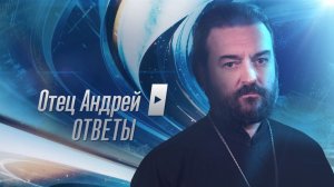«Отец Андрей: ответы». На ваши вопросы отвечает протоиерей Андрей Ткачёв